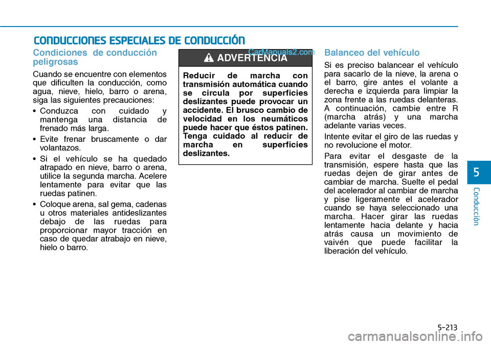 Hyundai Santa Fe 2019  Manual del propietario (in Spanish) 5-213
Conducción
5
Condiciones  de conducción
peligrosas
Cuando se encuentre con elementos
que dificulten la conducción, como
agua, nieve, hielo, barro o arena,
siga las siguientes precauciones:
