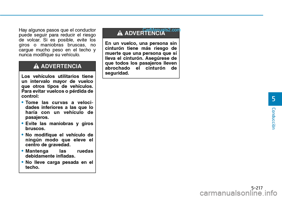 Hyundai Santa Fe 2019  Manual del propietario (in Spanish) 5-217
Conducción
5
Hay algunos pasos que el conductor
puede seguir para reducir el riesgo
de volcar. Si es posible, evite los
giros o maniobras bruscas, no
cargue mucho peso en el techo y
nunca modif