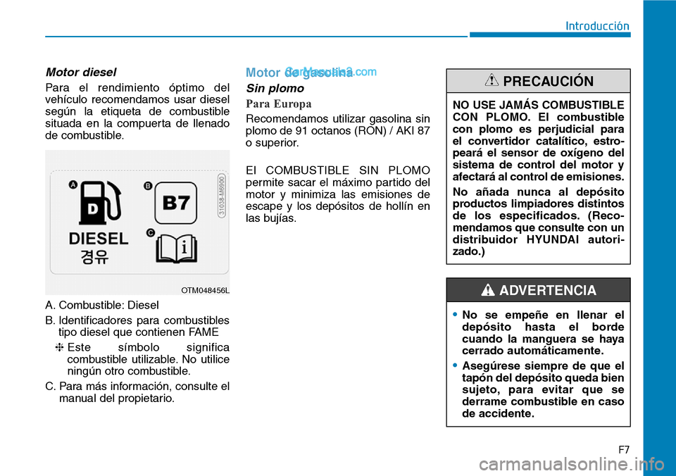 Hyundai Santa Fe 2019 Manual del propietario (in Spanish) F7
Introducción
Motor diesel
Para el rendimiento óptimo del
vehículo recomendamos usar diesel
según la etiqueta de combustible
situada en la compuerta de llenado
de combustible.
A. Combustible: Di Hyundai Santa Fe 2019 Manual del propietario (in Spanish) F7
Introducción
Motor diesel
Para el rendimiento óptimo del
vehículo recomendamos usar diesel
según la etiqueta de combustible
situada en la compuerta de llenado
de combustible.
A. Combustible: Di