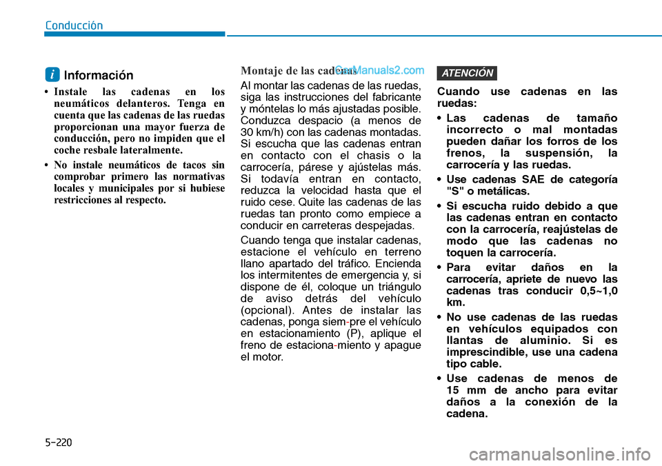 Hyundai Santa Fe 2019  Manual del propietario (in Spanish) 5-220
Conducción
Información 
• Instale las cadenas en los
neumáticos delanteros. Tenga en
cuenta que las cadenas de las ruedas
proporcionan una mayor fuerza de
conducción, pero no impiden que e