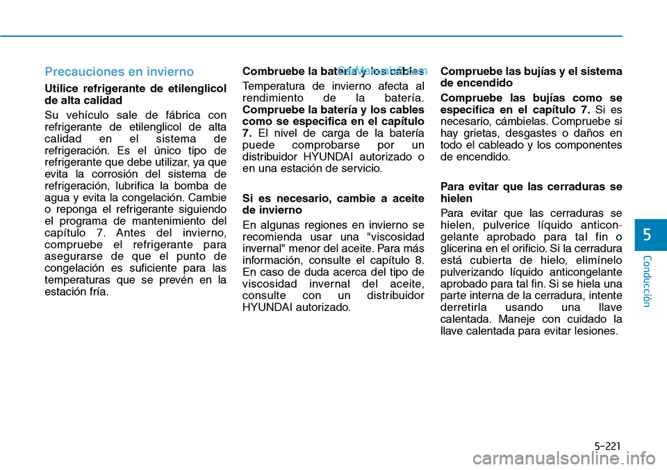 Hyundai Santa Fe 2019  Manual del propietario (in Spanish) 5-221
Conducción
5
Precauciones en invierno
Utilice refrigerante de etilenglicol
de alta calidad
Su vehículo sale de fábrica con
refrigerante de etilenglicol de alta
calidad en el sistema de
refrig