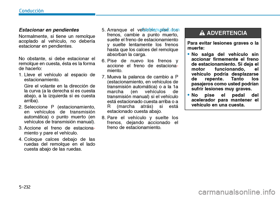 Hyundai Santa Fe 2019  Manual del propietario (in Spanish) 5-232
Conducción
Estacionar en pendientes
Normalmente, si tiene un remolque
acoplado al vehículo, no debería
estacionar en pendientes.
No obstante, si debe estacionar el
remolque en cuesta, ésta e