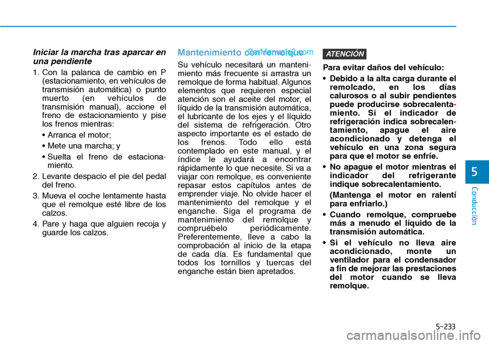 Hyundai Santa Fe 2019  Manual del propietario (in Spanish) 5-233
Conducción
5
Iniciar la marcha tras aparcar en
una pendiente
1. Con la palanca de cambio en P
(estacionamiento, en vehículos de
transmisión automática) o punto
muerto (en vehículos de
trans