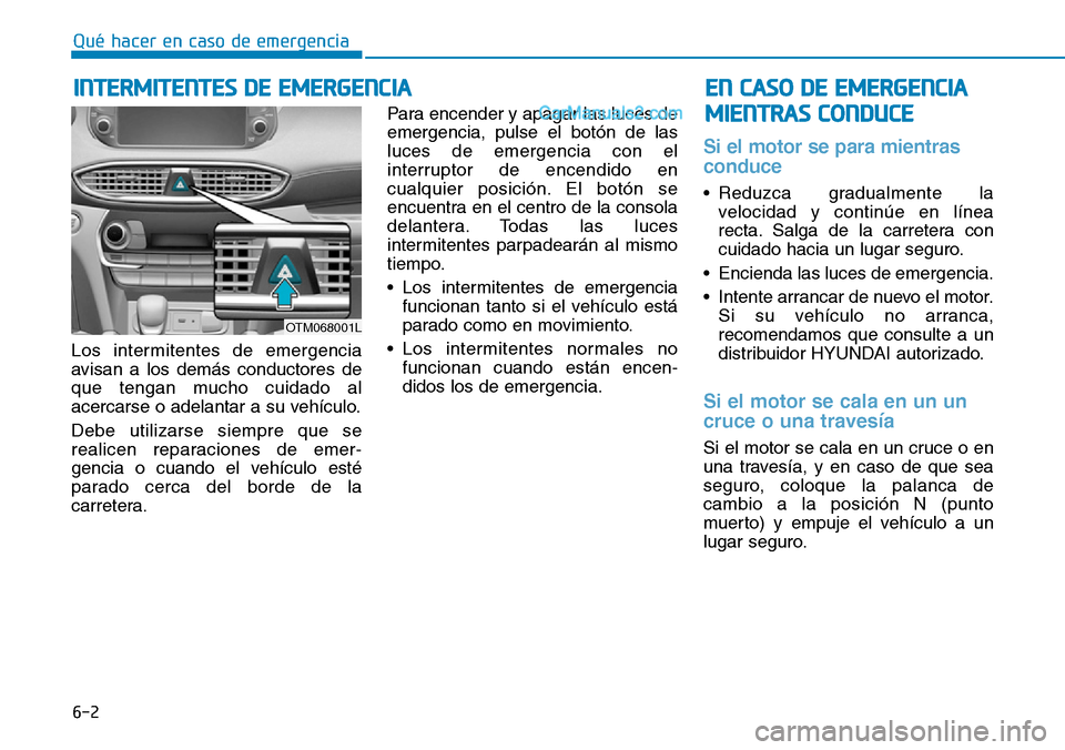 Hyundai Santa Fe 2019  Manual del propietario (in Spanish) 6-2
Los intermitentes de emergencia
avisan a los demás conductores de
que tengan mucho cuidado al
acercarse o adelantar a su vehículo.
Debe utilizarse siempre que se
realicen reparaciones de emer-
g