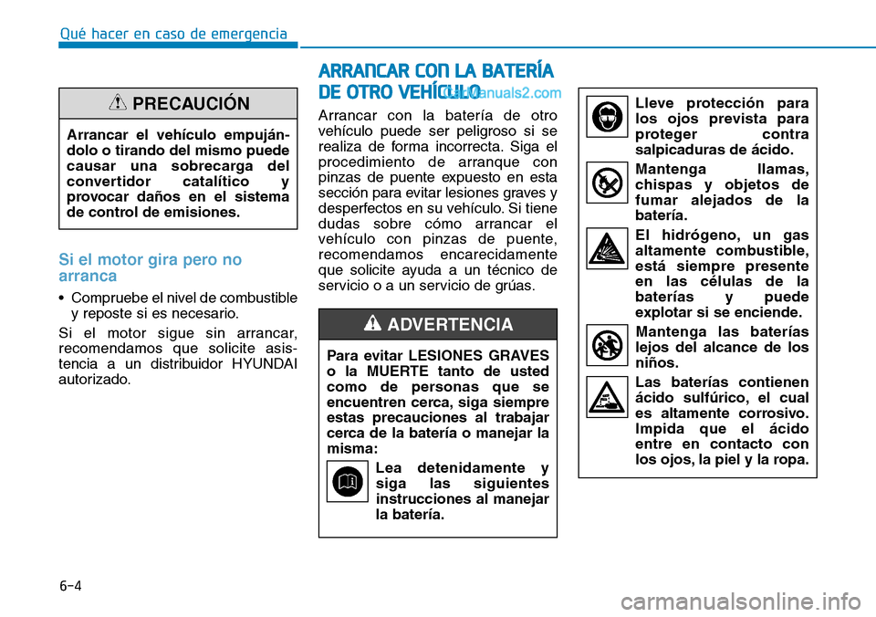 Hyundai Santa Fe 2019  Manual del propietario (in Spanish) 6-4
Qué hacer en caso de emergencia
Si el motor gira pero no
arranca
• Compruebe el nivel de combustible
y reposte si es necesario.
Si el motor sigue sin arrancar,
recomendamos que solicite asis-
t