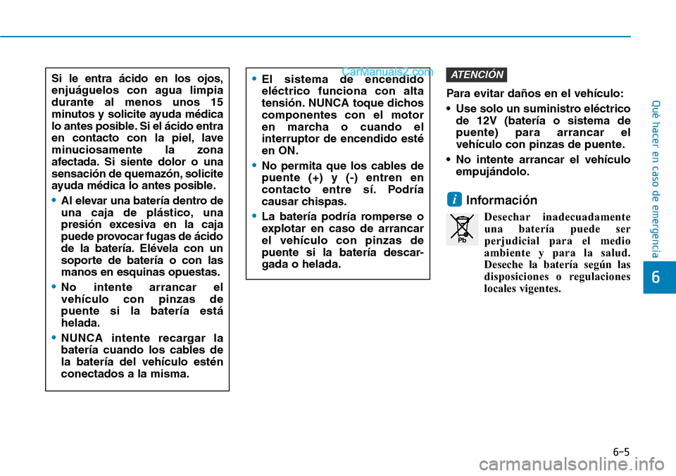 Hyundai Santa Fe 2019  Manual del propietario (in Spanish) 6-5
Qué hacer en caso de emergenciaPara evitar daños en el vehículo:
• Use solo un suministro eléctrico
de 12V (batería o sistema de
puente) para arrancar el
vehículo con pinzas de puente.
•