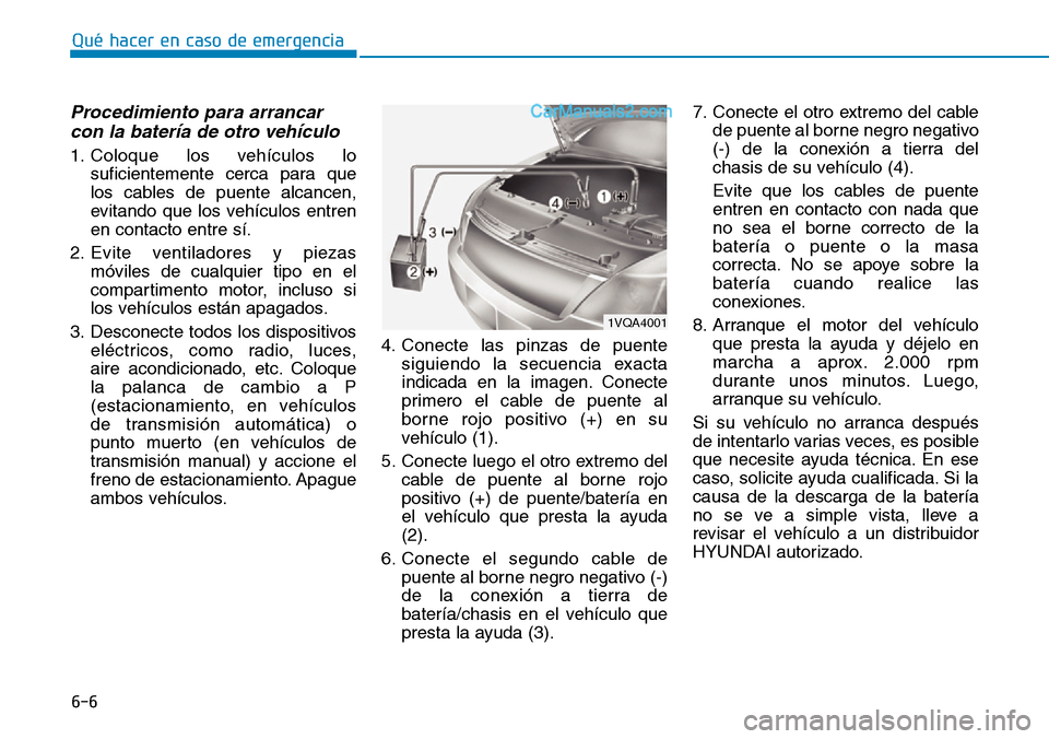 Hyundai Santa Fe 2019  Manual del propietario (in Spanish) 6-6
Qué hacer en caso de emergencia
Procedimiento para arrancar
con la batería de otro vehículo 
1. Coloque los vehículos lo
suficientemente cerca para que
los cables de puente alcancen,
evitando 