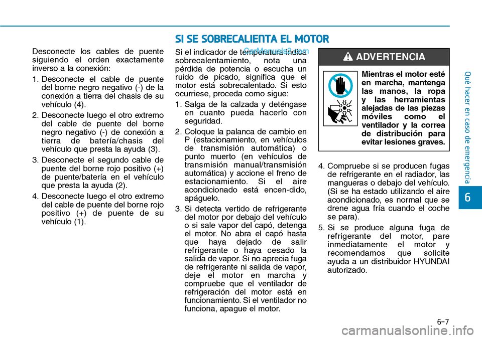 Hyundai Santa Fe 2019  Manual del propietario (in Spanish) 6-7
Qué hacer en caso de emergencia
Desconecte los cables de puente
siguiendo el orden exactamente
inverso a la conexión:
1. Desconecte el cable de puente
del borne negro negativo (-) de la
conexió