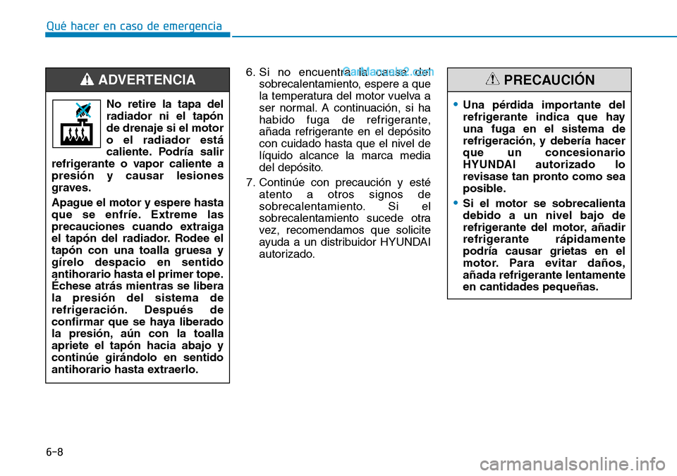 Hyundai Santa Fe 2019  Manual del propietario (in Spanish) 6-8
Qué hacer en caso de emergencia
6. Si no encuentra la causa del
sobrecalentamiento, espere a que
la temperatura del motor vuelva a
ser normal. A continuación, si ha
habido fuga de refrigerante,
