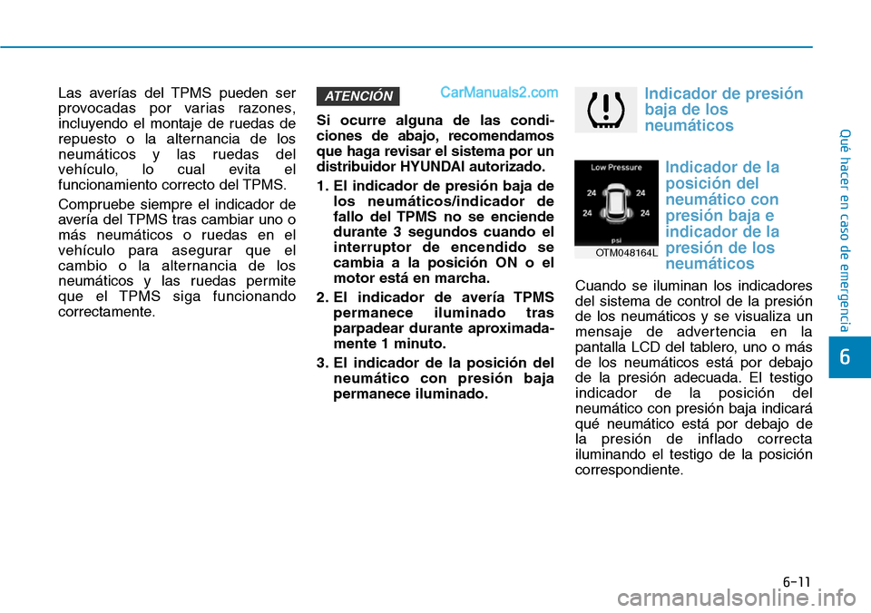 Hyundai Santa Fe 2019  Manual del propietario (in Spanish) 6-11
Qué hacer en caso de emergencia
6
Las averías del TPMS pueden ser
provocadas por varias razones,
incluyendo el montaje de ruedas de
repuesto o la alternancia de los
neumáticos y las ruedas del