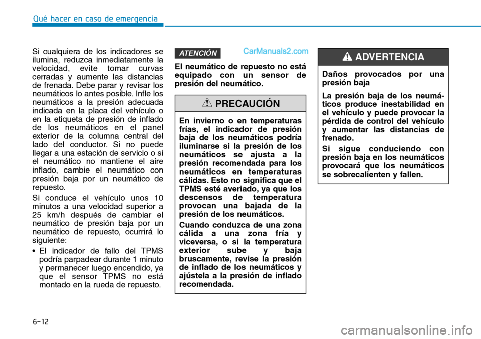 Hyundai Santa Fe 2019  Manual del propietario (in Spanish) 6-12
Qué hacer en caso de emergencia
Si cualquiera de los indicadores se
ilumina, reduzca inmediatamente la
velocidad, evite tomar curvas
cerradas y aumente las distancias
de frenada. Debe parar y re