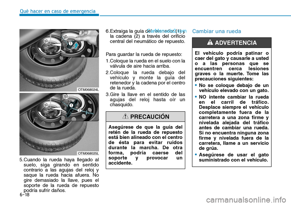 Hyundai Santa Fe 2019 Manual del propietario (in Spanish) 6-18
Qué hacer en caso de emergencia
5.Cuando la rueda haya llegado al
suelo, siga girando en sentido
contrario a las agujas del reloj y
saque la rueda hacia afuera. No
gire demasiado la llave, pues Hyundai Santa Fe 2019 Manual del propietario (in Spanish) 6-18
Qué hacer en caso de emergencia
5.Cuando la rueda haya llegado al
suelo, siga girando en sentido
contrario a las agujas del reloj y
saque la rueda hacia afuera. No
gire demasiado la llave, pues