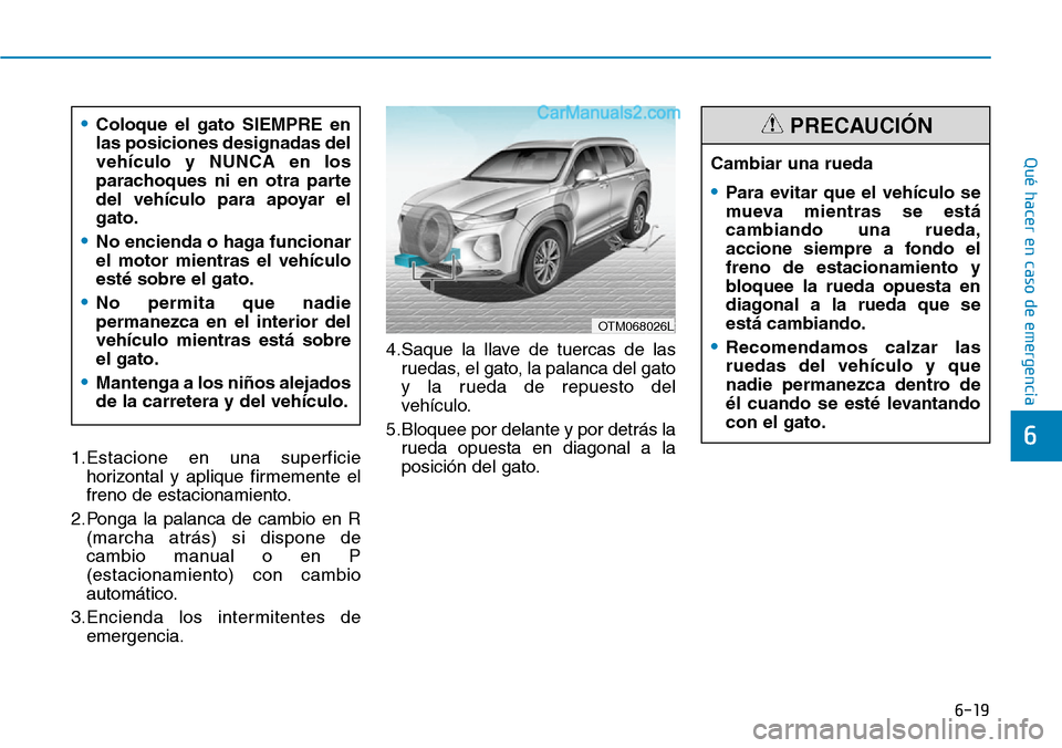 Hyundai Santa Fe 2019 Manual del propietario (in Spanish) 6-19
Qué hacer en caso de emergencia
6
1.Estacione en una superficie
horizontal y aplique firmemente el
freno de estacionamiento.
2.Ponga la palanca de cambio en R
(marcha atrás) si dispone de
cambi Hyundai Santa Fe 2019 Manual del propietario (in Spanish) 6-19
Qué hacer en caso de emergencia
6
1.Estacione en una superficie
horizontal y aplique firmemente el
freno de estacionamiento.
2.Ponga la palanca de cambio en R
(marcha atrás) si dispone de
cambi