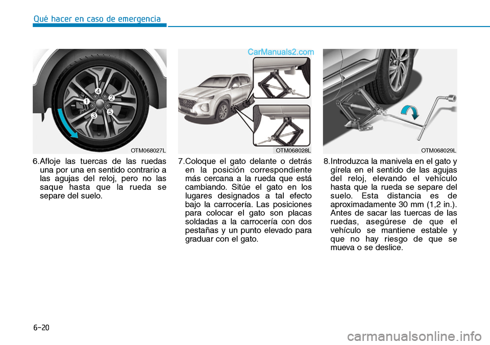 Hyundai Santa Fe 2019 Manual del propietario (in Spanish) 6-20
Qué hacer en caso de emergencia
6.Afloje las tuercas de las ruedas
una por una en sentido contrario a
las agujas del reloj, pero no las
saque hasta que la rueda se
separe del suelo.7.Coloque el Hyundai Santa Fe 2019 Manual del propietario (in Spanish) 6-20
Qué hacer en caso de emergencia
6.Afloje las tuercas de las ruedas
una por una en sentido contrario a
las agujas del reloj, pero no las
saque hasta que la rueda se
separe del suelo.7.Coloque el