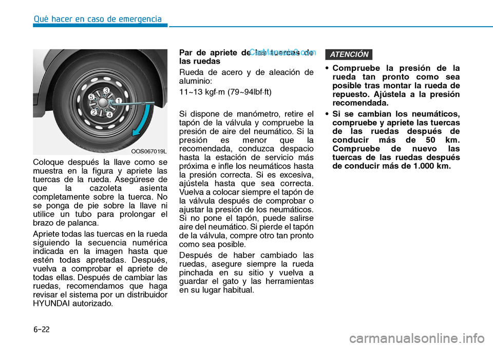 Hyundai Santa Fe 2019 Manual del propietario (in Spanish) 6-22
Qué hacer en caso de emergencia
Coloque después la llave como se
muestra en la figura y apriete las
tuercas de la rueda. Asegúrese de
que la cazoleta asienta
completamente sobre la tuerca. No
Hyundai Santa Fe 2019 Manual del propietario (in Spanish) 6-22
Qué hacer en caso de emergencia
Coloque después la llave como se
muestra en la figura y apriete las
tuercas de la rueda. Asegúrese de
que la cazoleta asienta
completamente sobre la tuerca. No