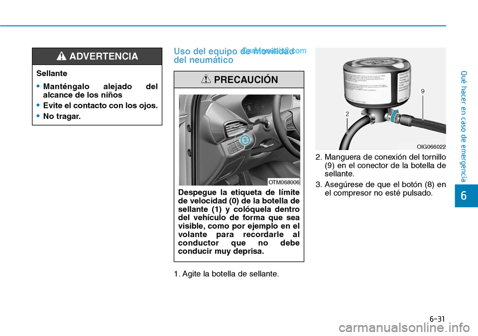 Hyundai Santa Fe 2019 Manual del propietario (in Spanish) 6-31
Qué hacer en caso de emergencia
6
Uso del equipo de movilidad
del neumático
1. Agite la botella de sellante.2. Manguera de conexión del tornillo
(9) en el conector de la botella de
sellante.
3 Hyundai Santa Fe 2019 Manual del propietario (in Spanish) 6-31
Qué hacer en caso de emergencia
6
Uso del equipo de movilidad
del neumático
1. Agite la botella de sellante.2. Manguera de conexión del tornillo
(9) en el conector de la botella de
sellante.
3