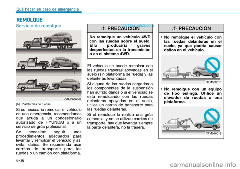 Hyundai Santa Fe 2019  Manual del propietario (in Spanish) 6-36
Qué hacer en caso de emergencia
Servicio de remolque
[A] : Plataformas de ruedas
Si es necesario remolcar el vehículo
en una emergencia, recomendamos
que acuda a un concesionario
autorizado de 