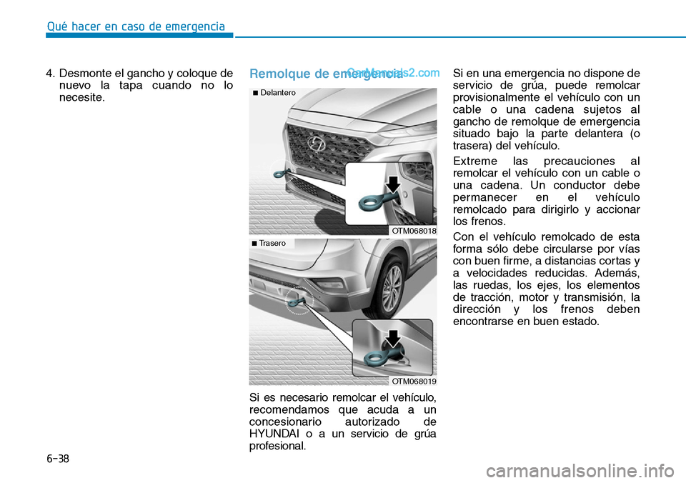 Hyundai Santa Fe 2019 Manual del propietario (in Spanish) 6-38
Qué hacer en caso de emergencia
4. Desmonte el gancho y coloque de
nuevo la tapa cuando no lo
necesite.
Remolque de emergencia
Si es necesario remolcar el vehículo,
recomendamos que acuda a un Hyundai Santa Fe 2019 Manual del propietario (in Spanish) 6-38
Qué hacer en caso de emergencia
4. Desmonte el gancho y coloque de
nuevo la tapa cuando no lo
necesite.
Remolque de emergencia
Si es necesario remolcar el vehículo,
recomendamos que acuda a un