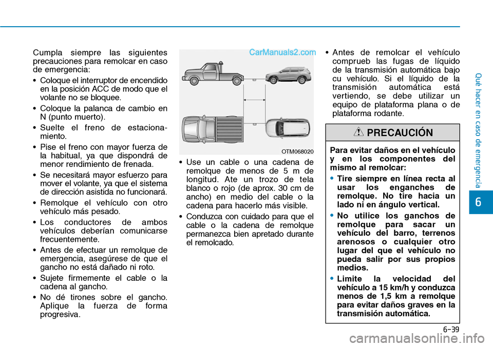 Hyundai Santa Fe 2019 Manual del propietario (in Spanish) 6-39
Qué hacer en caso de emergencia
6
Cumpla siempre las siguientes
precauciones para remolcar en caso
de emergencia:
• Coloque el interruptor de encendido
en la posición ACC de modo que el
volan Hyundai Santa Fe 2019 Manual del propietario (in Spanish) 6-39
Qué hacer en caso de emergencia
6
Cumpla siempre las siguientes
precauciones para remolcar en caso
de emergencia:
• Coloque el interruptor de encendido
en la posición ACC de modo que el
volan