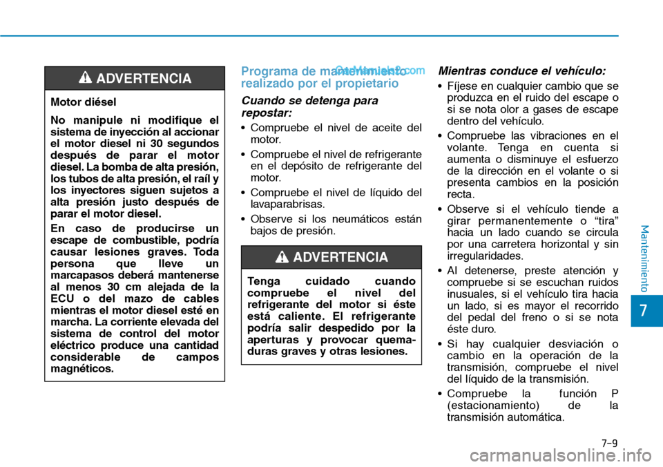 Hyundai Santa Fe 2019 Manual del propietario (in Spanish) 7-9
7
Mantenimiento
Programa de mantenimiento
realizado por el propietario
Cuando se detenga para
repostar:
• Compruebe el nivel de aceite del
motor.
• Compruebe el nivel de refrigerante
en el dep Hyundai Santa Fe 2019 Manual del propietario (in Spanish) 7-9
7
Mantenimiento
Programa de mantenimiento
realizado por el propietario
Cuando se detenga para
repostar:
• Compruebe el nivel de aceite del
motor.
• Compruebe el nivel de refrigerante
en el dep
