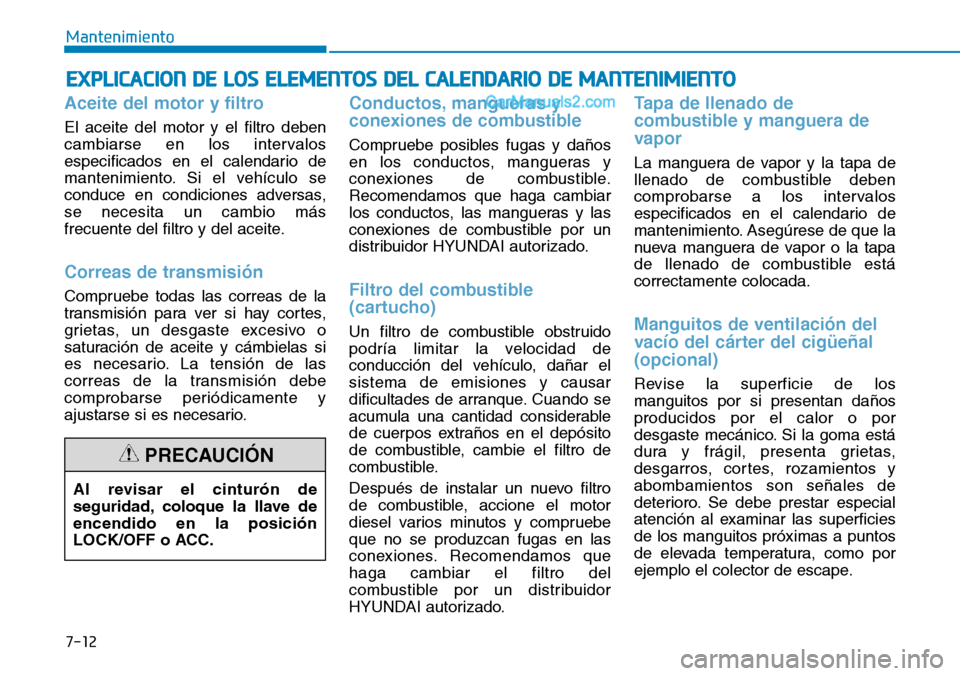Hyundai Santa Fe 2019 Manual del propietario (in Spanish) 7-12
Mantenimiento
EXPLICACION DE LOS ELEMENTOS DEL CALENDARIO DE MANTENIMIENTO
Aceite del motor y filtro
El aceite del motor y el filtro deben
cambiarse en los intervalos
especificados en el calendar Hyundai Santa Fe 2019 Manual del propietario (in Spanish) 7-12
Mantenimiento
EXPLICACION DE LOS ELEMENTOS DEL CALENDARIO DE MANTENIMIENTO
Aceite del motor y filtro
El aceite del motor y el filtro deben
cambiarse en los intervalos
especificados en el calendar