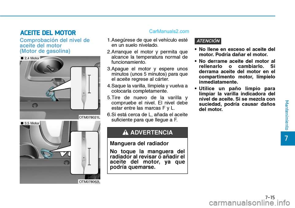 Hyundai Santa Fe 2019 Manual del propietario (in Spanish) 7-15
7
Mantenimiento
ACEITE DEL MOTOR
Comprobación del nivel de
aceite del motor
(Motor de gasolina)1.Asegúrese de que el vehículo esté
en un suelo nivelado.
2.Arranque el motor y permita que
alc Hyundai Santa Fe 2019 Manual del propietario (in Spanish) 7-15
7
Mantenimiento
ACEITE DEL MOTOR
Comprobación del nivel de
aceite del motor
(Motor de gasolina)1.Asegúrese de que el vehículo esté
en un suelo nivelado.
2.Arranque el motor y permita que
alc