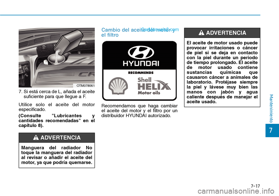Hyundai Santa Fe 2019 Manual del propietario (in Spanish) 7-17
7
Mantenimiento7. Si está cerca de L, añada el aceite
suficiente para que llegue a F.
Utilice solo el aceite del motor
especificado.
(Consulte "Lubricantes y
cantidades recomendadas" en el
cap Hyundai Santa Fe 2019 Manual del propietario (in Spanish) 7-17
7
Mantenimiento7. Si está cerca de L, añada el aceite
suficiente para que llegue a F.
Utilice solo el aceite del motor
especificado.
(Consulte "Lubricantes y
cantidades recomendadas" en el
cap