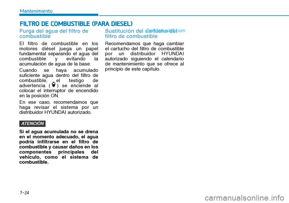 Hyundai Santa Fe 2019 Manual del propietario (in Spanish) Purga del agua del filtro de
combustible
El filtro de combustible en los
motores diésel juega un papel
fundamental separando el agua del
combustible y evitando la
acumulación de agua de la base.
Cua Hyundai Santa Fe 2019 Manual del propietario (in Spanish) Purga del agua del filtro de
combustible
El filtro de combustible en los
motores diésel juega un papel
fundamental separando el agua del
combustible y evitando la
acumulación de agua de la base.
Cua