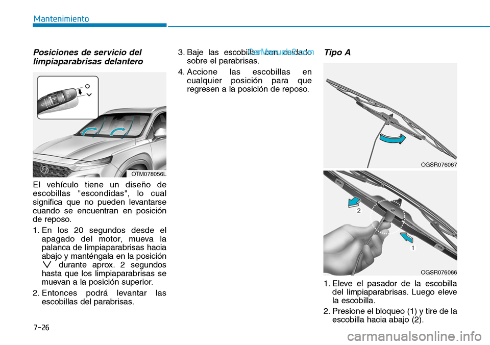 Hyundai Santa Fe 2019 Manual del propietario (in Spanish) 7-26
Mantenimiento
Posiciones de servicio del
limpiaparabrisas delantero
El vehículo tiene un diseño de
escobillas "escondidas", lo cual
significa que no pueden levantarse
cuando se encuentran en po Hyundai Santa Fe 2019 Manual del propietario (in Spanish) 7-26
Mantenimiento
Posiciones de servicio del
limpiaparabrisas delantero
El vehículo tiene un diseño de
escobillas "escondidas", lo cual
significa que no pueden levantarse
cuando se encuentran en po