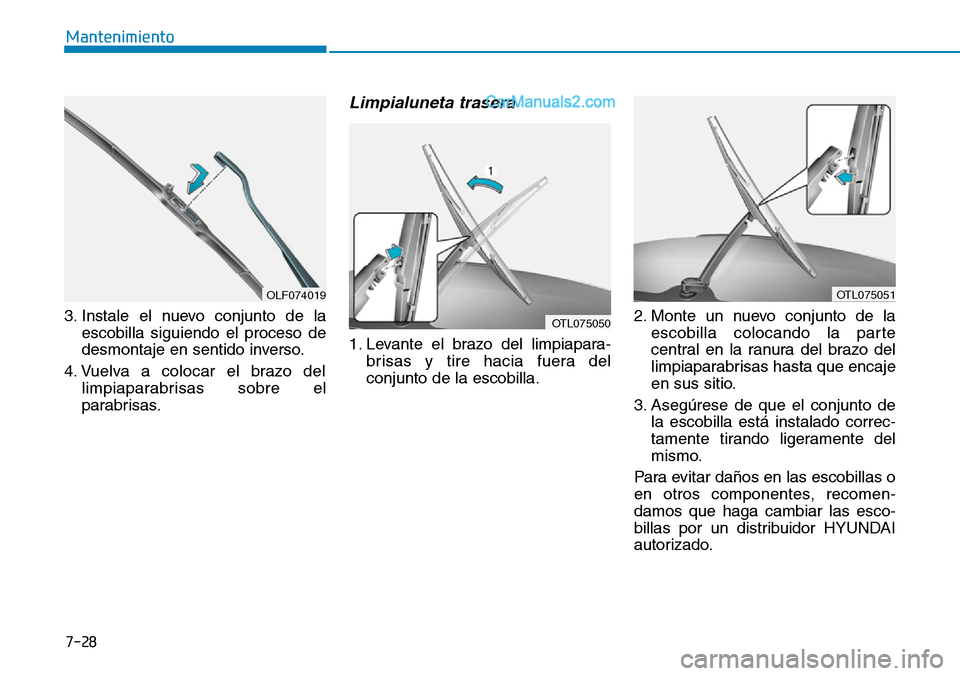 Hyundai Santa Fe 2019 Manual del propietario (in Spanish) 7-28
Mantenimiento
3. Instale el nuevo conjunto de la
escobilla siguiendo el proceso de
desmontaje en sentido inverso.
4. Vuelva a colocar el brazo del
limpiaparabrisas sobre el
parabrisas.
Limpialune Hyundai Santa Fe 2019 Manual del propietario (in Spanish) 7-28
Mantenimiento
3. Instale el nuevo conjunto de la
escobilla siguiendo el proceso de
desmontaje en sentido inverso.
4. Vuelva a colocar el brazo del
limpiaparabrisas sobre el
parabrisas.
Limpialune