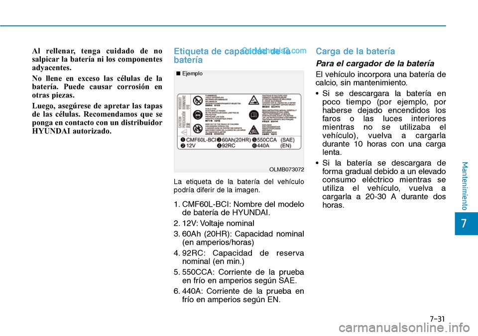 Hyundai Santa Fe 2019 Manual del propietario (in Spanish) 7-31
7
Mantenimiento
Al rellenar, tenga cuidado de no
salpicar la batería ni los componentes
adyacentes.
No llene en exceso las células de la
batería. Puede causar corrosión en
otras piezas.
Luego Hyundai Santa Fe 2019 Manual del propietario (in Spanish) 7-31
7
Mantenimiento
Al rellenar, tenga cuidado de no
salpicar la batería ni los componentes
adyacentes.
No llene en exceso las células de la
batería. Puede causar corrosión en
otras piezas.
Luego