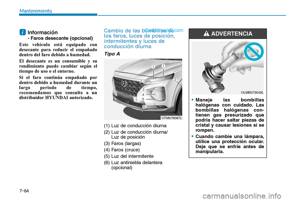 Hyundai Santa Fe 2019 Manual del propietario (in Spanish) 7-64
Mantenimiento
Información
- Faros desecante (opcional)
Este vehículo está equipado con
desecante para reducir el empañado
dentro del faro debido a humedad.
El desecante es un consumible y su Hyundai Santa Fe 2019 Manual del propietario (in Spanish) 7-64
Mantenimiento
Información
- Faros desecante (opcional)
Este vehículo está equipado con
desecante para reducir el empañado
dentro del faro debido a humedad.
El desecante es un consumible y su
