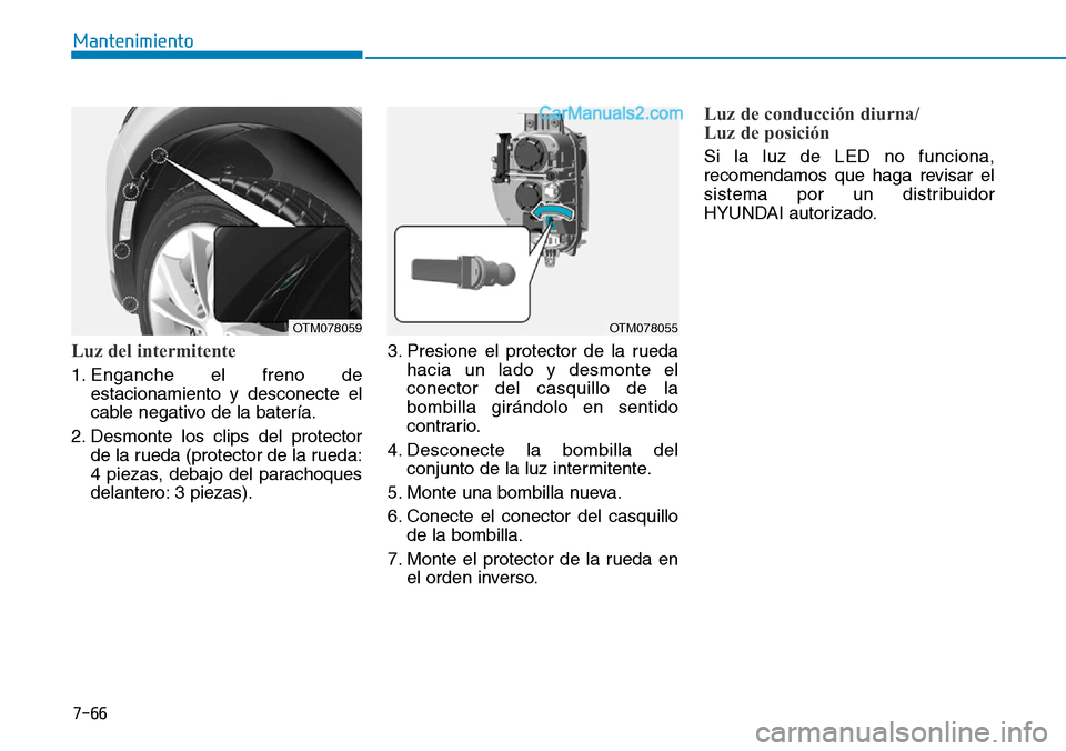 Hyundai Santa Fe 2019 Manual del propietario (in Spanish) 7-66
Mantenimiento
Luz del intermitente
1. Enganche el freno de
estacionamiento y desconecte el
cable negativo de la batería.
2. Desmonte los clips del protector
de la rueda (protector de la rueda:
4 Hyundai Santa Fe 2019 Manual del propietario (in Spanish) 7-66
Mantenimiento
Luz del intermitente
1. Enganche el freno de
estacionamiento y desconecte el
cable negativo de la batería.
2. Desmonte los clips del protector
de la rueda (protector de la rueda:
4