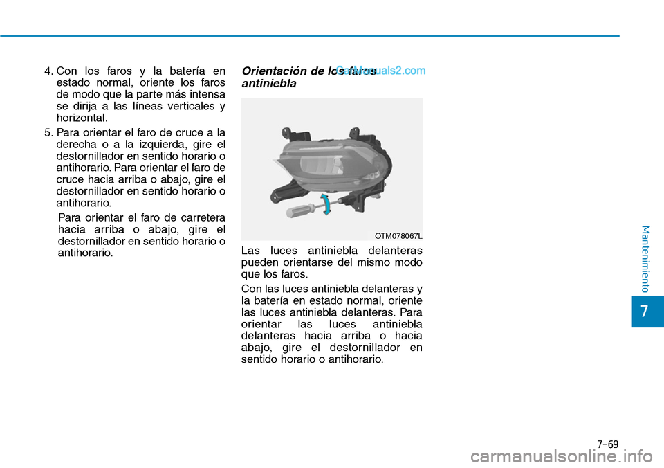 Hyundai Santa Fe 2019 Manual del propietario (in Spanish) 7-69
7
Mantenimiento
4. Con los faros y la batería en
estado normal, oriente los faros
de modo que la parte más intensa
se dirija a las líneas verticales y
horizontal.
5. Para orientar el faro de c Hyundai Santa Fe 2019 Manual del propietario (in Spanish) 7-69
7
Mantenimiento
4. Con los faros y la batería en
estado normal, oriente los faros
de modo que la parte más intensa
se dirija a las líneas verticales y
horizontal.
5. Para orientar el faro de c