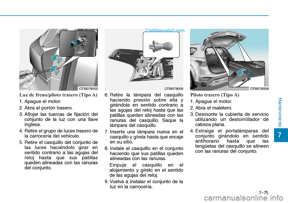 Hyundai Santa Fe 2019 Manual del propietario (in Spanish) 7-75
7
MantenimientoLuz de freno/piloto trasero (Tipo A)
1. Apague el motor.
2. Abra el portón trasero.
3. Aflojar las tuercas de fijación del
conjunto de la luz con una llave
inglesa.
4. Retire el Hyundai Santa Fe 2019 Manual del propietario (in Spanish) 7-75
7
MantenimientoLuz de freno/piloto trasero (Tipo A)
1. Apague el motor.
2. Abra el portón trasero.
3. Aflojar las tuercas de fijación del
conjunto de la luz con una llave
inglesa.
4. Retire el