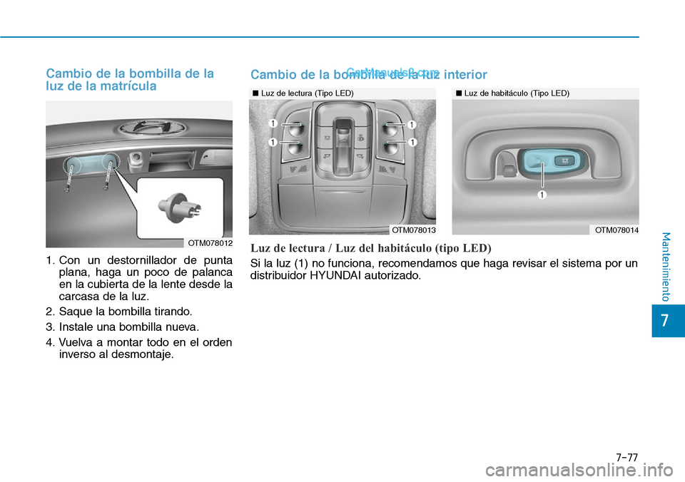 Hyundai Santa Fe 2019 Manual del propietario (in Spanish) 7-77
7
Mantenimiento
Cambio de la bombilla de la
luz de la matrícula
1. Con un destornillador de punta
plana, haga un poco de palanca
en la cubierta de la lente desde la
carcasa de la luz.
2. Saque l Hyundai Santa Fe 2019 Manual del propietario (in Spanish) 7-77
7
Mantenimiento
Cambio de la bombilla de la
luz de la matrícula
1. Con un destornillador de punta
plana, haga un poco de palanca
en la cubierta de la lente desde la
carcasa de la luz.
2. Saque l