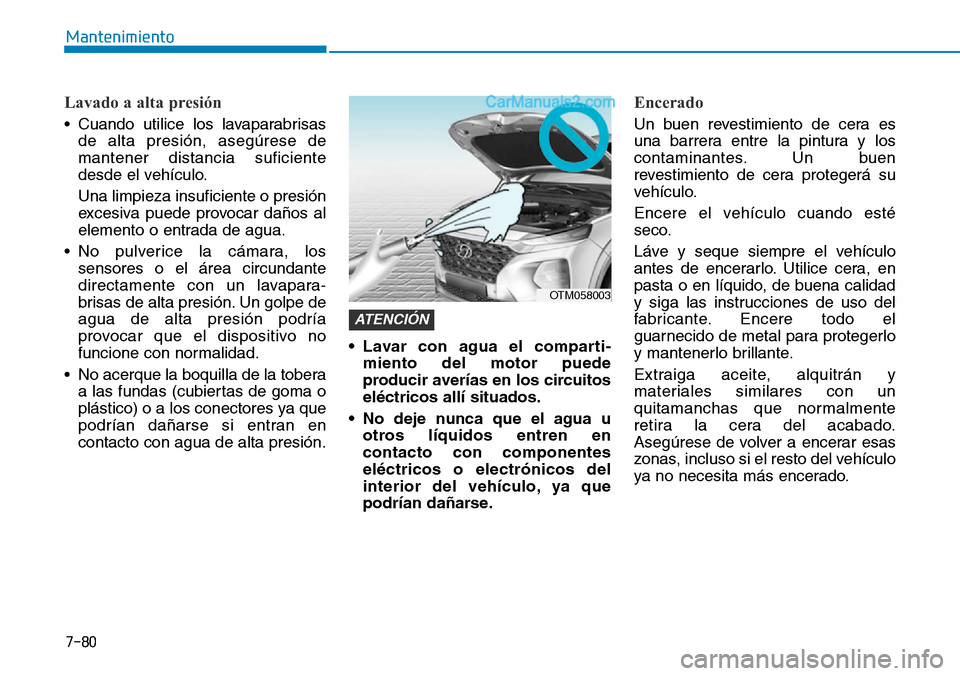 Hyundai Santa Fe 2019 Manual del propietario (in Spanish) 7-80
Mantenimiento
Lavado a alta presión
• Cuando utilice los lavaparabrisas
de alta presión, asegúrese de
mantener distancia suficiente
desde el vehículo.
Una limpieza insuficiente o presión
e Hyundai Santa Fe 2019 Manual del propietario (in Spanish) 7-80
Mantenimiento
Lavado a alta presión
• Cuando utilice los lavaparabrisas
de alta presión, asegúrese de
mantener distancia suficiente
desde el vehículo.
Una limpieza insuficiente o presión
e