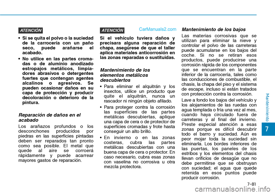 Hyundai Santa Fe 2019 Manual del propietario (in Spanish) 7-81
7
Mantenimiento
• Si se quita el polvo o la suciedad
de la carrocería con un paño
seco, puede arañarse el
acabado.
• No utilice en las partes croma-
das o de aluminio anodizado
estropajos Hyundai Santa Fe 2019 Manual del propietario (in Spanish) 7-81
7
Mantenimiento
• Si se quita el polvo o la suciedad
de la carrocería con un paño
seco, puede arañarse el
acabado.
• No utilice en las partes croma-
das o de aluminio anodizado
estropajos
