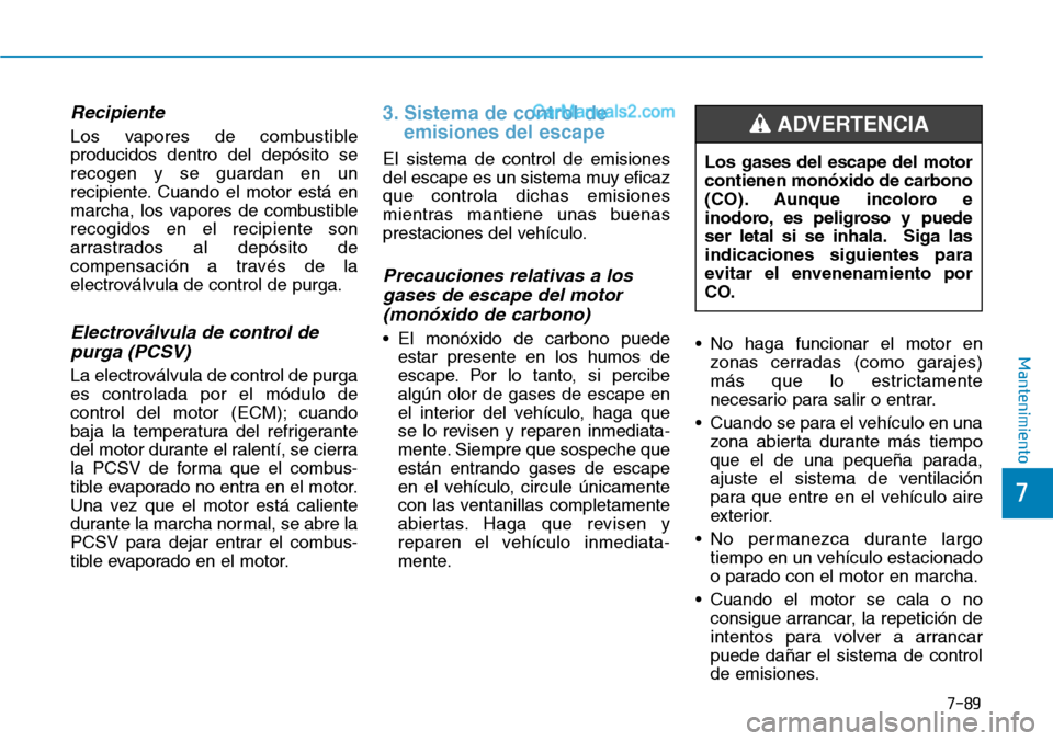 Hyundai Santa Fe 2019 Manual del propietario (in Spanish) 7-89
7
Mantenimiento
Recipiente
Los vapores de combustible
producidos dentro del depósito se
recogen y se guardan en un
recipiente. Cuando el motor está en
marcha, los vapores de combustible
recogid Hyundai Santa Fe 2019 Manual del propietario (in Spanish) 7-89
7
Mantenimiento
Recipiente
Los vapores de combustible
producidos dentro del depósito se
recogen y se guardan en un
recipiente. Cuando el motor está en
marcha, los vapores de combustible
recogid