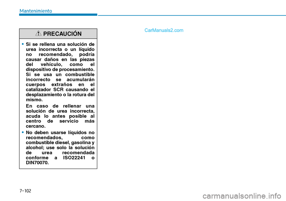 Hyundai Santa Fe 2019  Manual del propietario (in Spanish) 7-102
Mantenimiento
•Si se rellena una solución de
urea incorrecta o un líquido
no recomendado, podría
causar daños en las piezas
del vehículo, como el
dispositivo de procesamiento.
Si se usa u