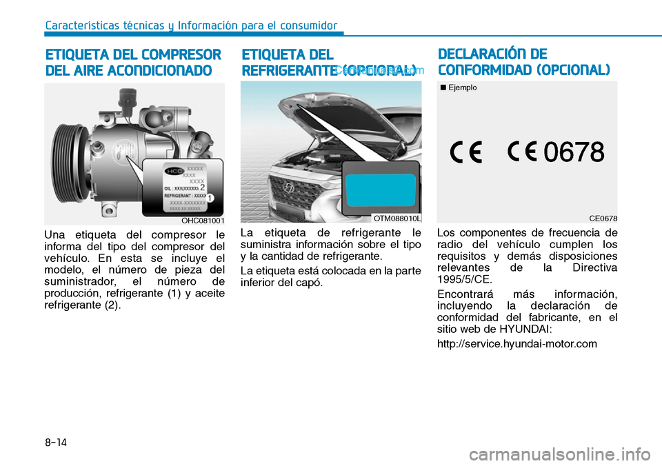 Hyundai Santa Fe 2019  Manual del propietario (in Spanish) Una etiqueta del compresor le
informa del tipo del compresor del
vehículo. En esta se incluye el
modelo, el número de pieza del
suministrador, el número de
producción, refrigerante (1) y aceite
re