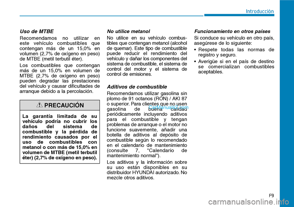 Hyundai Santa Fe 2019 Manual del propietario (in Spanish) Uso de MTBE
Recomendamos no utilizar en
este vehículo combustibles que
contengan más de un 15,0% en
volumen (2,7% de oxígeno en peso)
de MTBE (metil terbutil éter).
Los combustibles que contengan Hyundai Santa Fe 2019 Manual del propietario (in Spanish) Uso de MTBE
Recomendamos no utilizar en
este vehículo combustibles que
contengan más de un 15,0% en
volumen (2,7% de oxígeno en peso)
de MTBE (metil terbutil éter).
Los combustibles que contengan