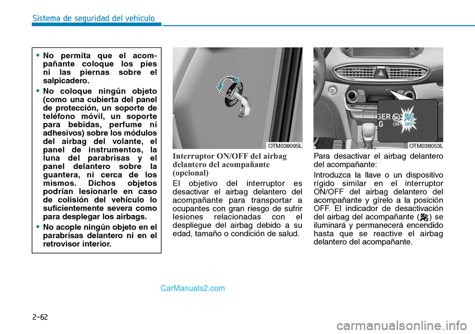 Hyundai Santa Fe 2019  Manual del propietario (in Spanish) 2-62
Sistema de seguridad del vehículo
Interruptor ON/OFF del airbag
delantero del acompañante
(opcional)
El objetivo del interruptor es
desactivar el airbag delantero del
acompañante para transpor
