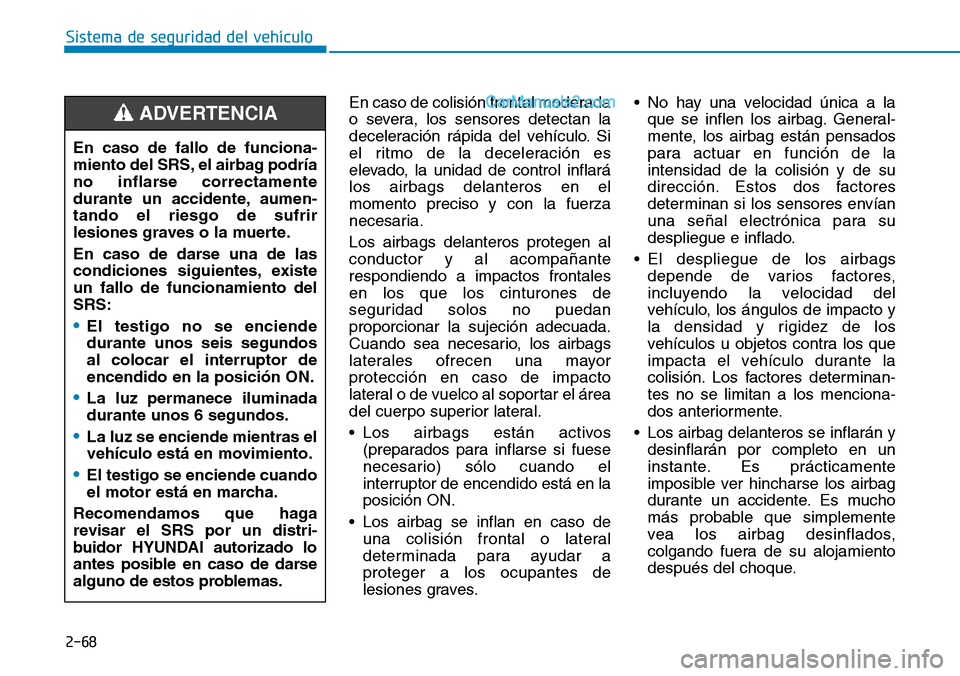 Hyundai Santa Fe 2019  Manual del propietario (in Spanish) 2-68
Sistema de seguridad del vehículo
En caso de colisión frontal moderada
o severa, los sensores detectan la
deceleración rápida del vehículo. Si
el ritmo de la deceleración es
elevado, la uni