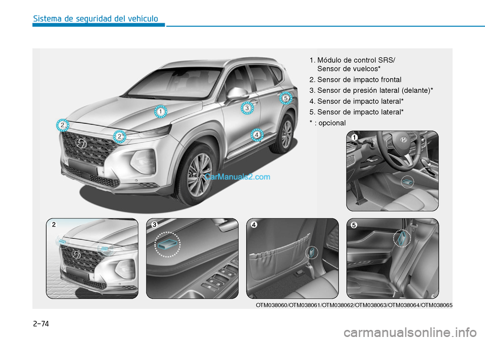 Hyundai Santa Fe 2019  Manual del propietario (in Spanish) 2-74
Sistema de seguridad del vehículo
OTM038060/OTM038061/OTM038062/OTM038063/OTM038064/OTM038065
1. Módulo de control SRS/
Sensor de vuelcos*
2. Sensor de impacto frontal
3. Sensor de presión lat
