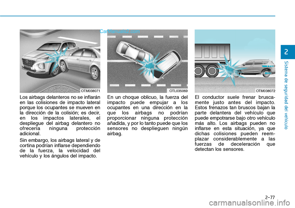 Hyundai Santa Fe 2019  Manual del propietario (in Spanish) 2-77
Sistema de seguridad del vehículo
2
Los airbags delanteros no se inflarán
en las colisiones de impacto lateral
porque los ocupantes se mueven en
la dirección de la colisión; es decir,
en los 