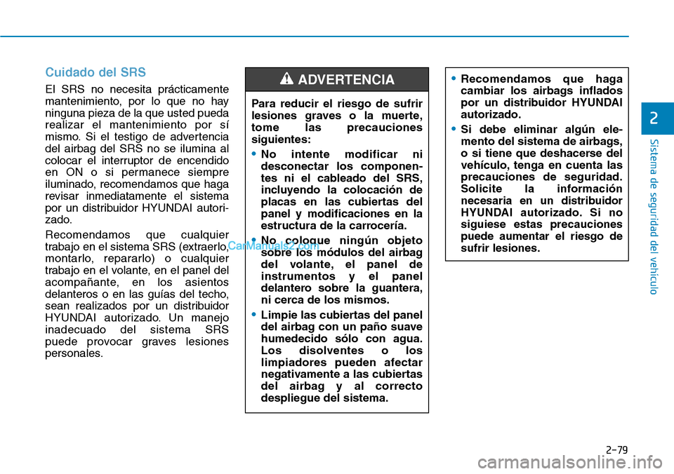 Hyundai Santa Fe 2019  Manual del propietario (in Spanish) 2-79
Sistema de seguridad del vehículo
2
Cuidado del SRS 
El SRS no necesita prácticamente
mantenimiento, por lo que no hay
ninguna pieza de la que usted pueda
realizar el mantenimiento por sí
mism