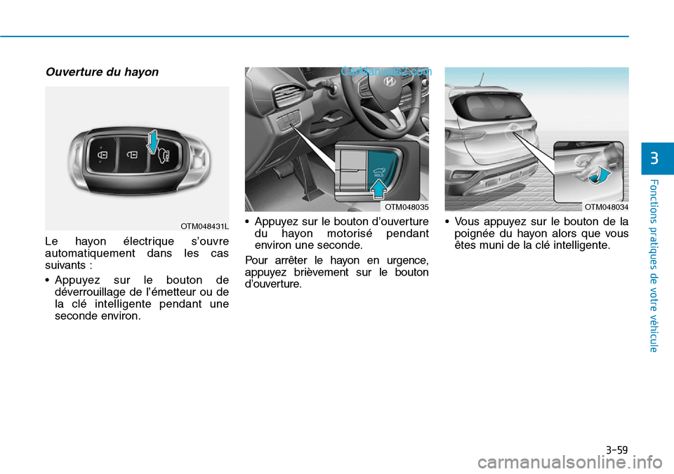 Hyundai Santa Fe 2019 Manuel du propriétaire (in French) 3-59
Fonctions pratiques de votre véhicule
Ouverture du hayon
Le hayon électrique s’ouvre
automatiquement dans les cas
suivants :
• Appuyez sur le bouton de
déverrouillage de l’émetteur ou Hyundai Santa Fe 2019 Manuel du propriétaire (in French) 3-59
Fonctions pratiques de votre véhicule
Ouverture du hayon
Le hayon électrique s’ouvre
automatiquement dans les cas
suivants :
• Appuyez sur le bouton de
déverrouillage de l’émetteur ou