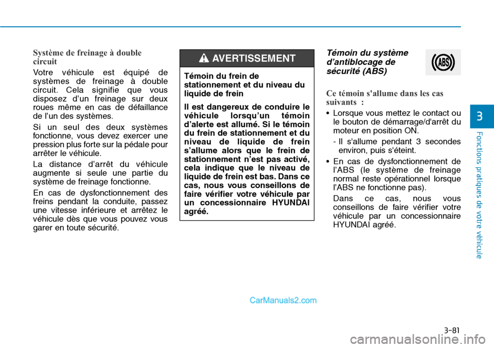 Hyundai Santa Fe 2019  Manuel du propriétaire (in French) 3-81
Fonctions pratiques de votre véhicule 
3
Système de freinage à double
circuit 
Votre véhicule est équipé de
systèmes de freinage à double
circuit. Cela signifie que vous
disposez d’un f