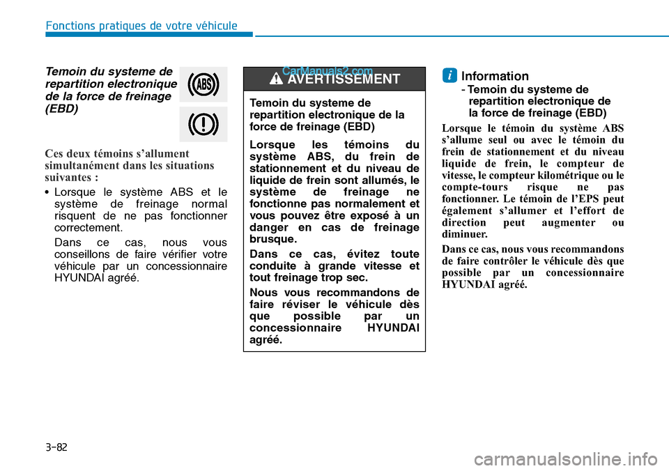 Hyundai Santa Fe 2019  Manuel du propriétaire (in French) 3-82
Fonctions pratiques de votre véhicule 
Temoin du systeme de
repartition electronique
de la force de freinage
(EBD)
Ces deux témoins s’allument
simultanément dans les situations
suivantes : 
